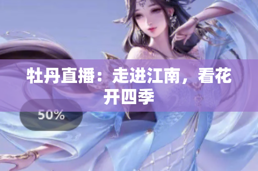 牡丹直播：走进江南，看花开四季
