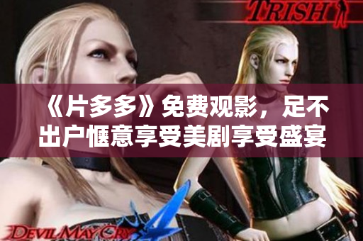 《片多多》免费观影，足不出户惬意享受美剧享受盛宴