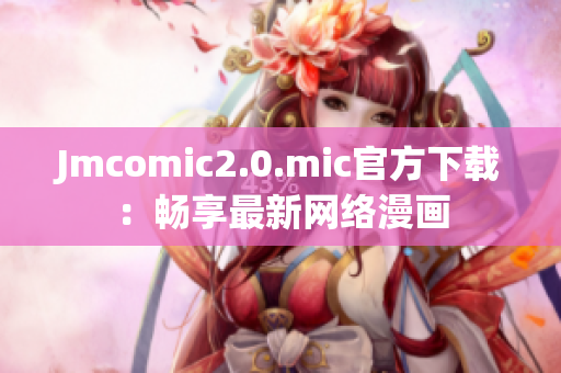 Jmcomic2.0.mic官方下载：畅享最新网络漫画