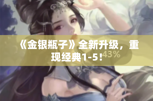 《金银瓶子》全新升级，重现经典1-5！