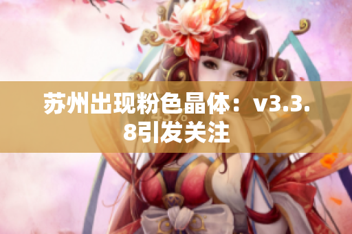苏州出现粉色晶体：v3.3.8引发关注