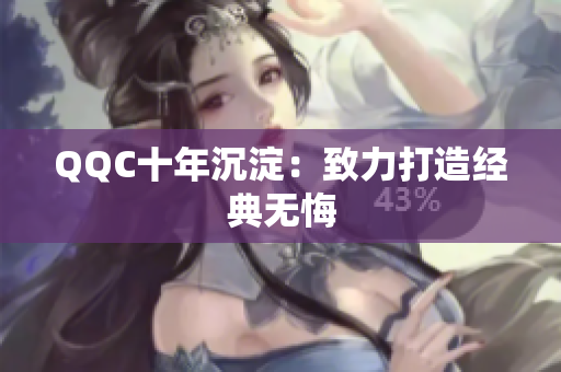 QQC十年沉淀：致力打造经典无悔