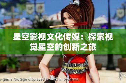 星空影视文化传媒：探索视觉星空的创新之旅