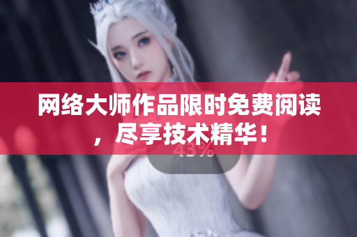 网络大师作品限时免费阅读，尽享技术精华！