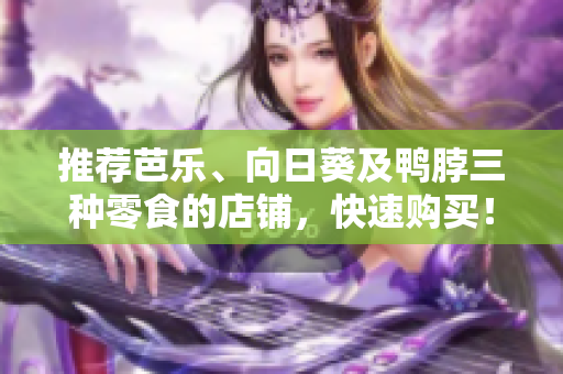 推荐芭乐、向日葵及鸭脖三种零食的店铺，快速购买！