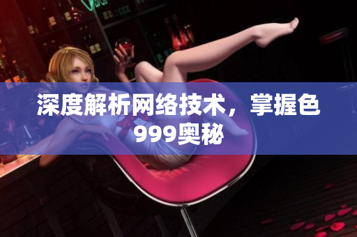 深度解析网络技术，掌握色999奥秘