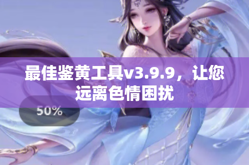 最佳鉴黄工具v3.9.9，让您远离色情困扰