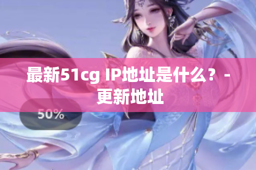 最新51cg IP地址是什么？- 更新地址