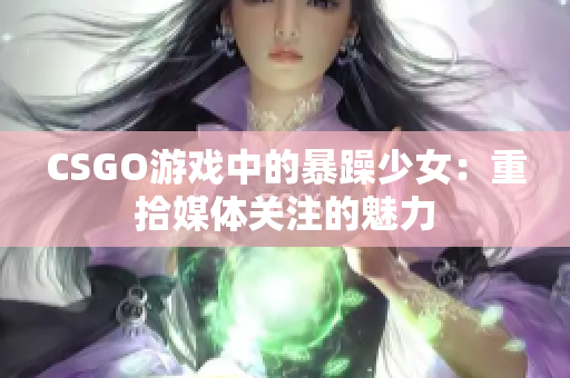 CSGO游戏中的暴躁少女：重拾媒体关注的魅力