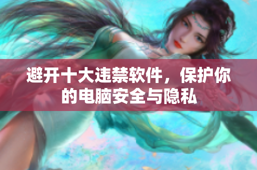 避开十大违禁软件，保护你的电脑安全与隐私