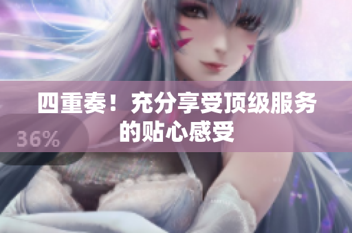 四重奏！充分享受顶级服务的贴心感受