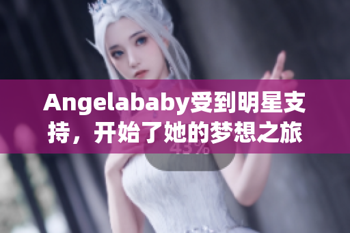 Angelababy受到明星支持，开始了她的梦想之旅