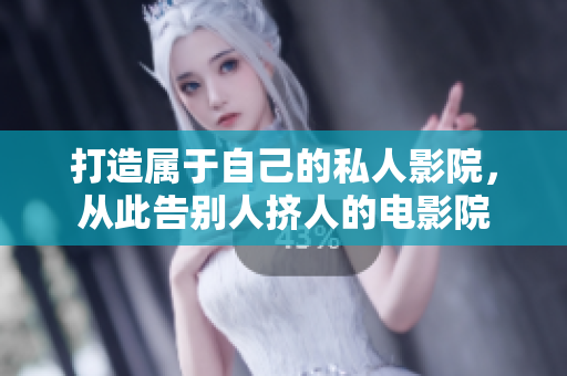 打造属于自己的私人影院，从此告别人挤人的电影院