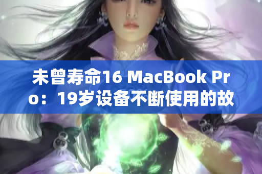 未曾寿命16 MacBook Pro：19岁设备不断使用的故事