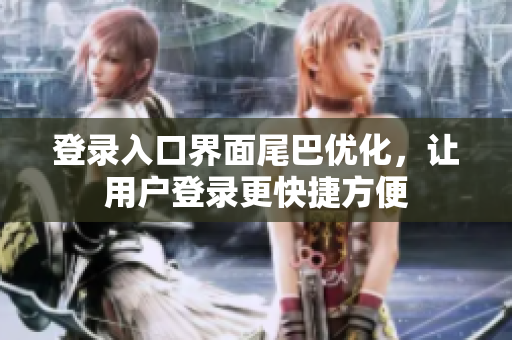 登录入口界面尾巴优化，让用户登录更快捷方便