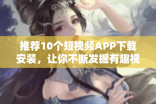 推荐10个短视频APP下载安装，让你不断发掘有趣视频!