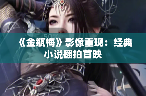 《金瓶梅》影像重现：经典小说翻拍首映