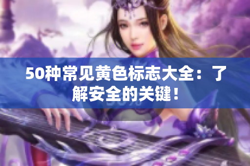 50种常见黄色标志大全：了解安全的关键！