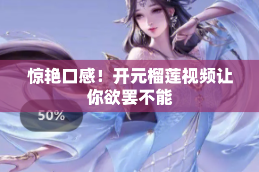 惊艳口感！开元榴莲视频让你欲罢不能
