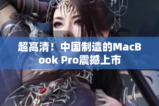 超高清！中国制造的MacBook Pro震撼上市