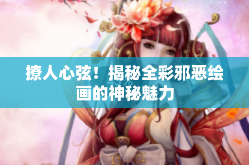 撩人心弦！揭秘全彩邪恶绘画的神秘魅力