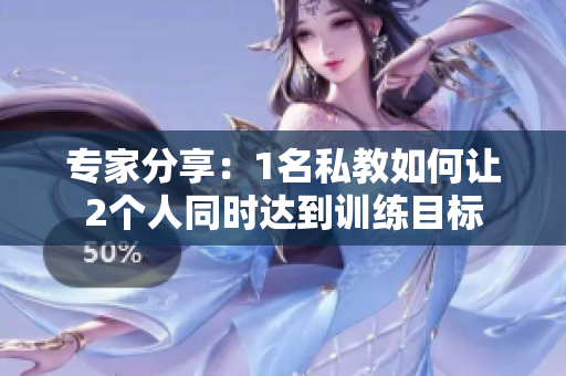 专家分享：1名私教如何让2个人同时达到训练目标
