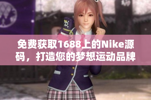 免费获取1688上的Nike源码，打造您的梦想运动品牌