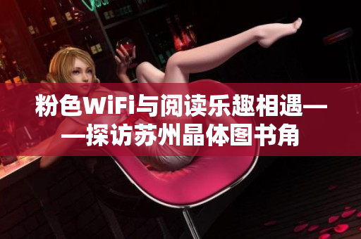 粉色WiFi与阅读乐趣相遇——探访苏州晶体图书角