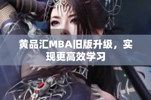 黄品汇MBA旧版升级，实现更高效学习