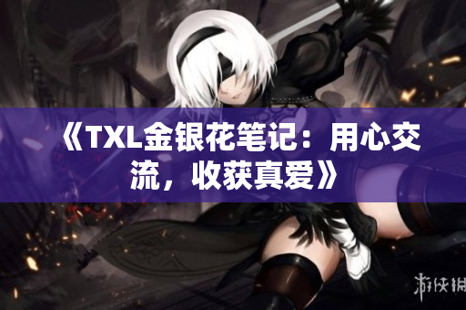 《TXL金银花笔记：用心交流，收获真爱》