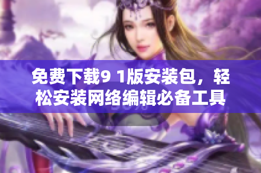 免费下载9 1版安装包，轻松安装网络编辑必备工具