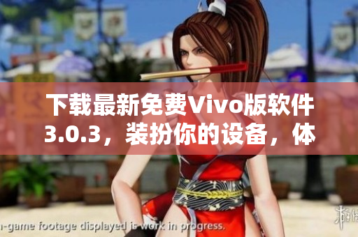 下载最新免费Vivo版软件3.0.3，装扮你的设备，体验2023最新科技！