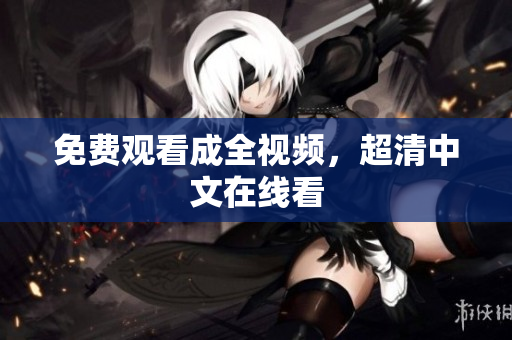 免费观看成全视频，超清中文在线看