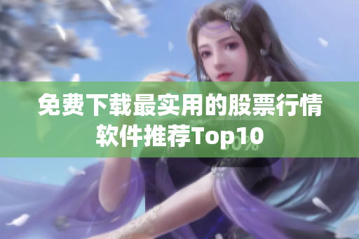 免费下载最实用的股票行情软件推荐Top10