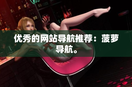 优秀的网站导航推荐：菠萝导航。