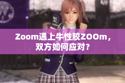 Zoom遇上牛性胶ZOOm，双方如何应对？