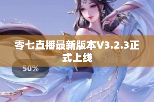 零七直播最新版本V3.2.3正式上线