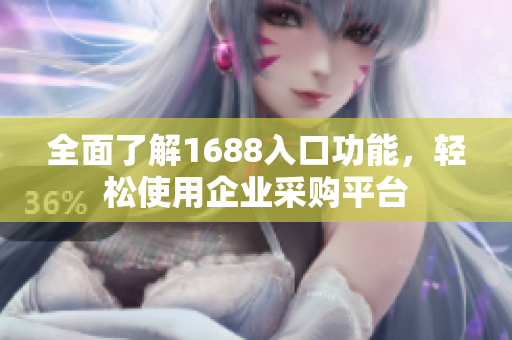 全面了解1688入口功能，轻松使用企业采购平台