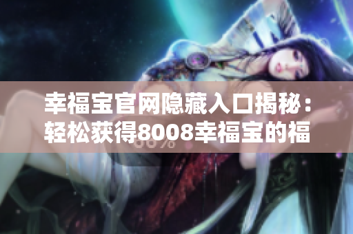 幸福宝官网隐藏入口揭秘：轻松获得8008幸福宝的福利