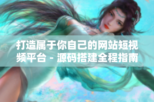 打造属于你自己的网站短视频平台 - 源码搭建全程指南