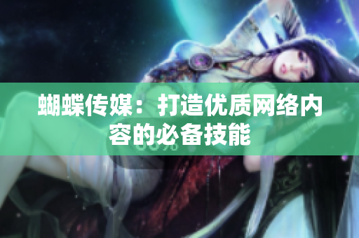 蝴蝶传媒：打造优质网络内容的必备技能