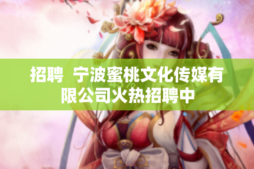 招聘  宁波蜜桃文化传媒有限公司火热招聘中