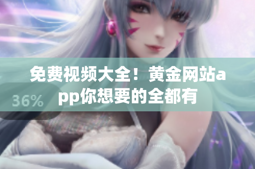 免费视频大全！黄金网站app你想要的全都有