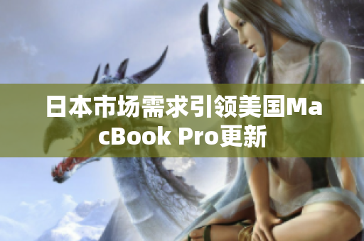 日本市场需求引领美国MacBook Pro更新