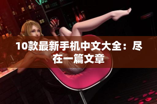10款最新手机中文大全：尽在一篇文章