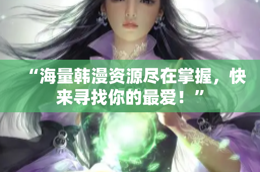 “海量韩漫资源尽在掌握，快来寻找你的最爱！”