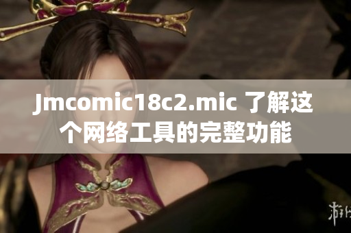Jmcomic18c2.mic 了解这个网络工具的完整功能