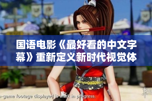 国语电影《最好看的中文字幕》重新定义新时代视觉体验