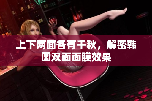上下两面各有千秋，解密韩国双面面膜效果