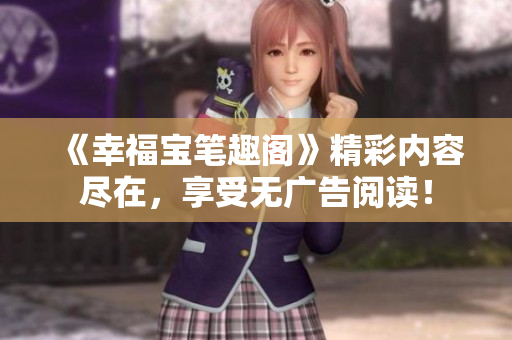 《幸福宝笔趣阁》精彩内容尽在，享受无广告阅读！